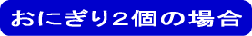 おにぎり2個の場合